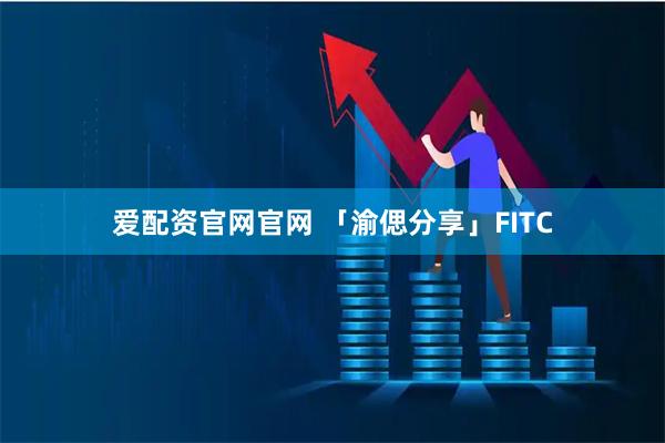 爱配资官网官网 「渝偲分享」FITC