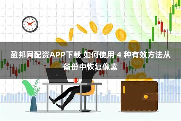 盈邦网配资APP下载 如何使用 4 种有效方法从备份中恢复像素