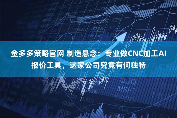 金多多策略官网 制造悬念：专业做CNC加工AI报价工具，这家公司究竟有何独特