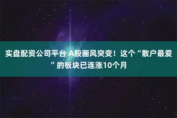 实盘配资公司平台 A股画风突变！这个“散户最爱”的板块已连涨10个月