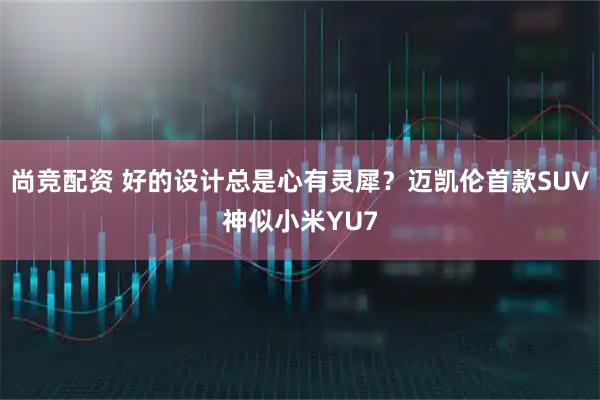 尚竞配资 好的设计总是心有灵犀？迈凯伦首款SUV神似小米YU7