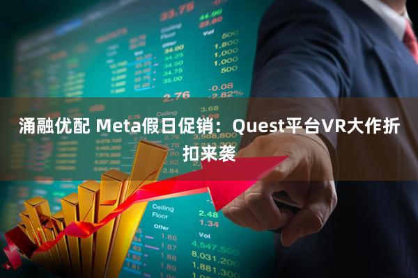 涌融优配 Meta假日促销：Quest平台VR大作折扣来袭