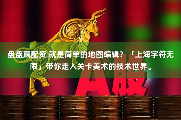 盘盘赢配资 就是简单的地图编辑？「上海字符无限」带你走入关卡美术的技术世界。