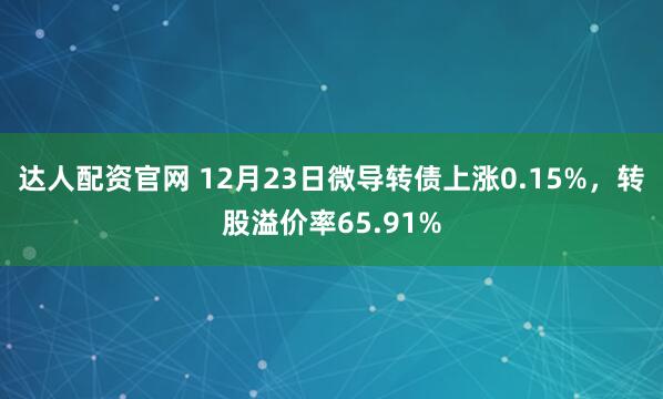 达人配资官网 12月23日微导转债上涨0.15%，转股溢价率65.91%
