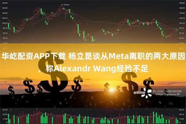 华屹配资APP下载 杨立昆谈从Meta离职的两大原因，称Alexandr Wang经验不足