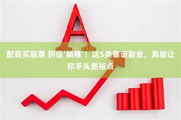 配资买股票 别信‘躺赚’！这5类靠谱副业，真能让你手头宽裕点