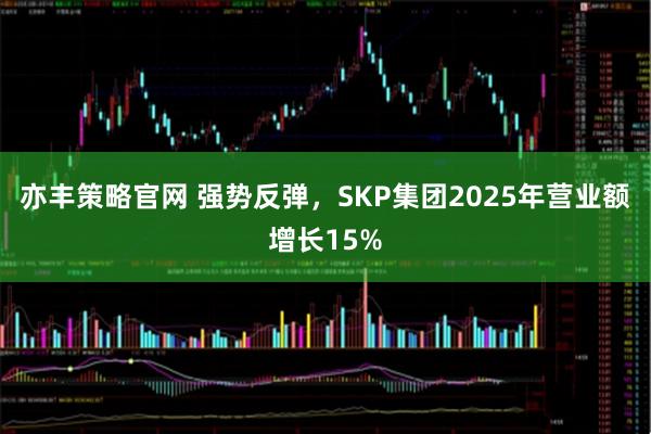 亦丰策略官网 强势反弹，SKP集团2025年营业额增长15%